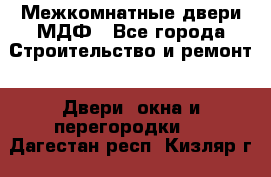 Межкомнатные двери МДФ - Все города Строительство и ремонт » Двери, окна и перегородки   . Дагестан респ.,Кизляр г.